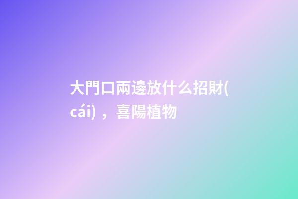 大門口兩邊放什么招財(cái)，喜陽植物